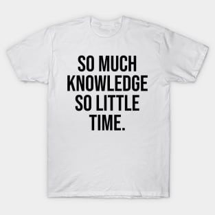 So much knowledge so little time T-Shirt